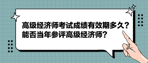 2023高級(jí)經(jīng)濟(jì)師考試成績有效期多久？能否當(dāng)年參評(píng)高級(jí)經(jīng)濟(jì)師？