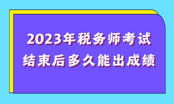 2023年稅務(wù)師考試結(jié)束后多久能出成績(jī)？