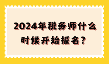 2024年稅務(wù)師什么時候開始報名？