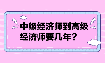 中級經(jīng)濟(jì)師到高級經(jīng)濟(jì)師要幾年？