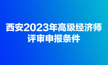 西安2023年高級經(jīng)濟(jì)師評審申報條件