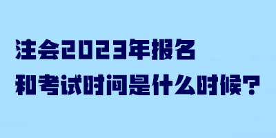 注會2023年報(bào)名和考試時(shí)間是什么時(shí)候？