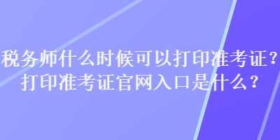 稅務(wù)師什么時(shí)候可以打印準(zhǔn)考證？打印準(zhǔn)考證官網(wǎng)入口是什么？