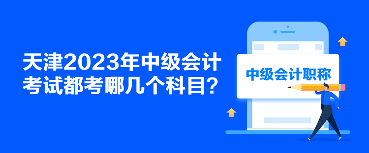 天津2023年中級(jí)會(huì)計(jì)考試都考哪幾個(gè)科目？