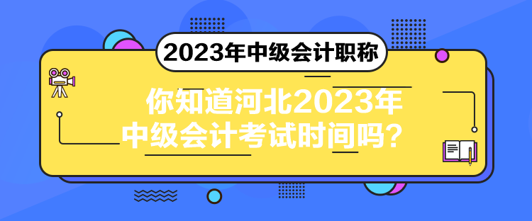 你知道河北2023年中級會計考試時間嗎？