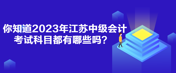 你知道2023年江蘇中級會計考試科目都有哪些嗎？