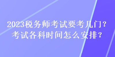 2023稅務(wù)師考試要考幾門？考試各科時(shí)間怎么安排？