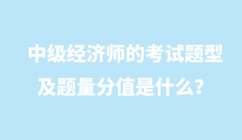 中級(jí)經(jīng)濟(jì)師的考試題型及題量分值是什么？