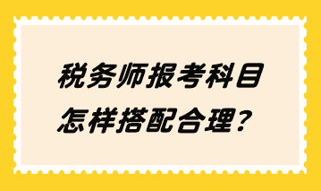 稅務(wù)師報(bào)考科目怎樣搭配合理？