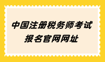 中國注冊稅務(wù)師考試報名官網(wǎng)網(wǎng)址