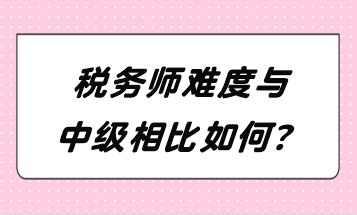 稅務(wù)師難度與中級相比如何？