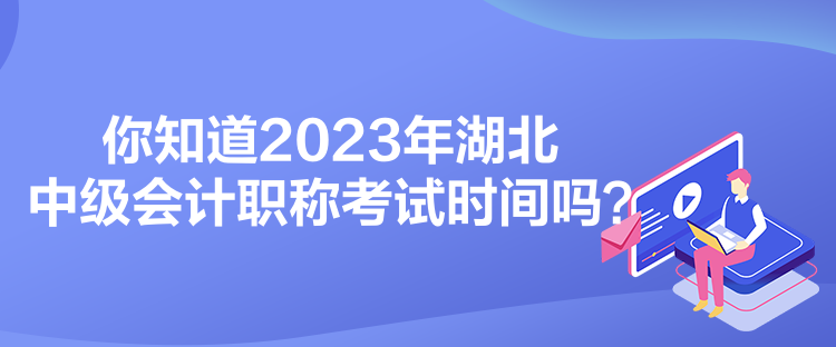 你知道2023年湖北中級(jí)會(huì)計(jì)職稱考試時(shí)間嗎？