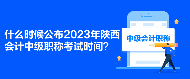 什么時候公布2023年陜西會計(jì)中級職稱考試時間？