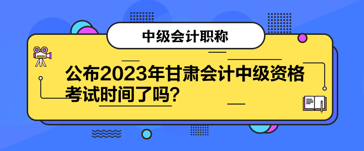 公布2023年甘肅會計(jì)中級資格考試時(shí)間了嗎？