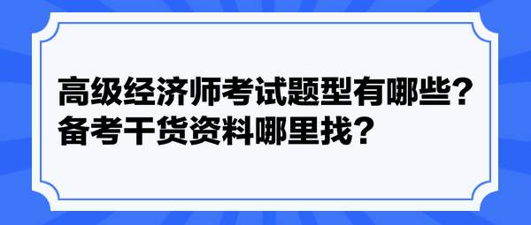 高級(jí)經(jīng)濟(jì)師考試題型有哪些？備考干貨資料哪里找？