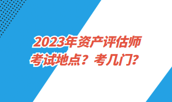 2023年資產評估師考試地點？考幾門？