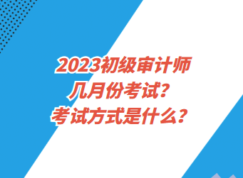 2023初級(jí)審計(jì)師幾月份考試？考試方式是什么？