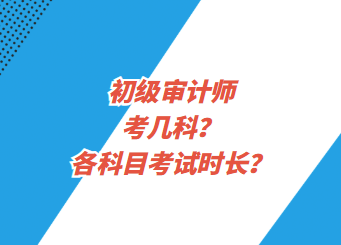 初級審計(jì)師考幾科？各科目考試時(shí)長？