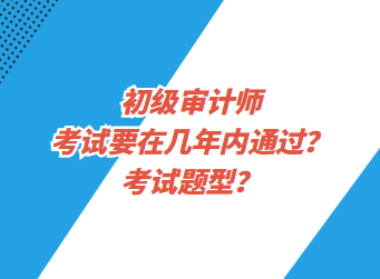 初級(jí)審計(jì)師考試要在幾年內(nèi)通過？考試題型？