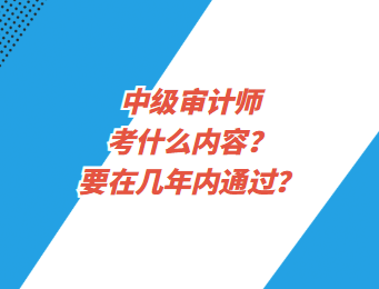 中級審計(jì)師考什么內(nèi)容？要在幾年內(nèi)通過？