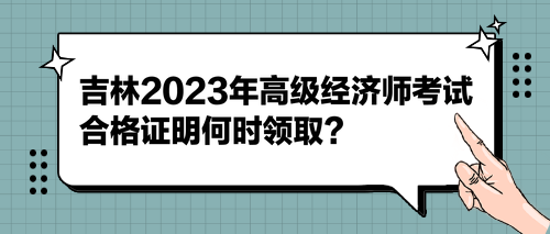 吉林2023年高級經(jīng)濟師考試合格證明何時領(lǐng)?。? suffix=