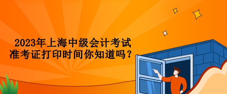 2023年上海中級(jí)會(huì)計(jì)考試準(zhǔn)考證打印時(shí)間你知道嗎？