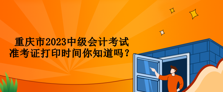 重慶市2023中級(jí)會(huì)計(jì)考試準(zhǔn)考證打印時(shí)間你知道嗎？