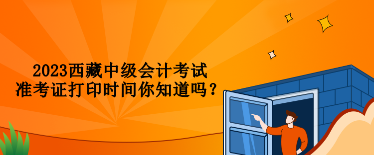 2023西藏中級(jí)會(huì)計(jì)考試準(zhǔn)考證打印時(shí)間你知道嗎？