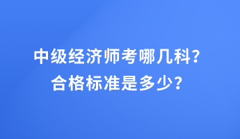 中級經(jīng)濟師考哪幾科？合格標準是多少？