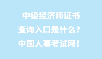 中級(jí)經(jīng)濟(jì)師證書查詢?nèi)肟谑鞘裁?？中國人事考試網(wǎng)！