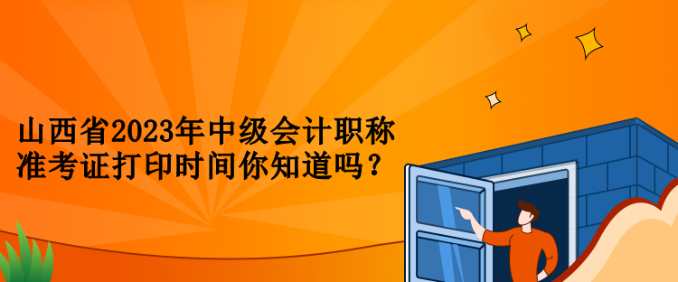 山西省2023年中級(jí)會(huì)計(jì)職稱準(zhǔn)考證打印時(shí)間你知道嗎？