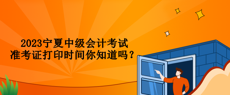 2023寧夏中級會計(jì)考試準(zhǔn)考證打印時(shí)間你知道嗎？