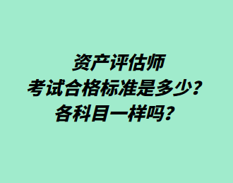 資產(chǎn)評(píng)估師考試合格標(biāo)準(zhǔn)是多少？各科目一樣嗎？