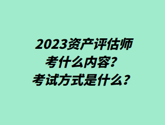 2023資產(chǎn)評估師考什么內(nèi)容？考試方式是什么？