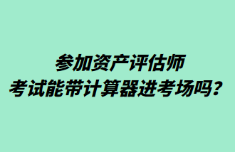 參加資產評估師考試能帶計算器進考場嗎？