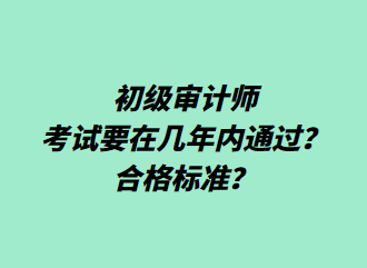 初級審計(jì)師考試要在幾年內(nèi)通過？合格標(biāo)準(zhǔn)？