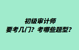 初級審計(jì)師要考幾門？考哪些題型？