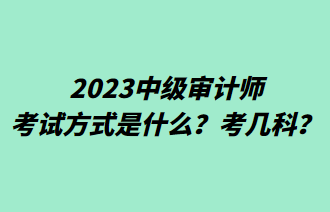 2023中級審計師考試方式是什么？考幾科？