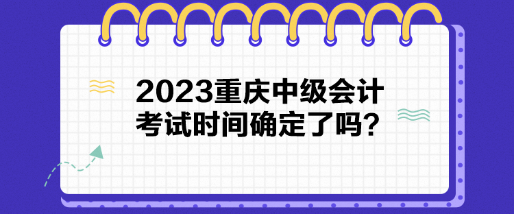 2023重慶中級(jí)會(huì)計(jì)考試時(shí)間確定了嗎？