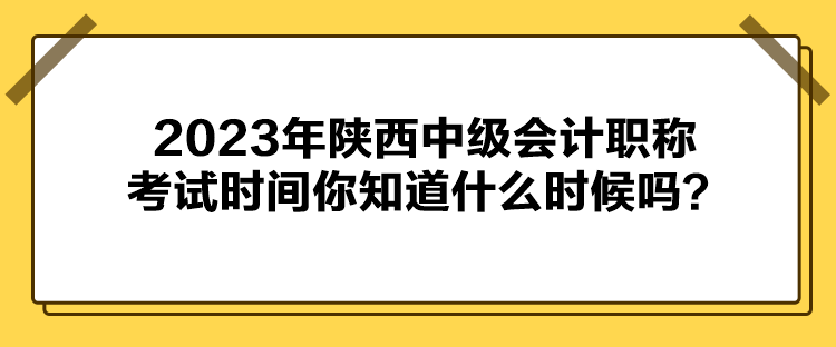 2023年陜西中級(jí)會(huì)計(jì)職稱考試時(shí)間你知道什么時(shí)候嗎？