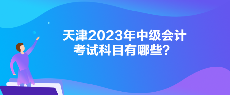 天津2023年中級會計考試科目有哪些？