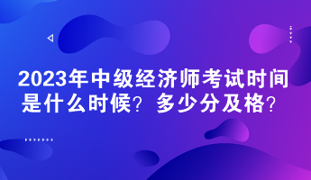 2023年中級經(jīng)濟師考試時間是什么時候？多少分及格？