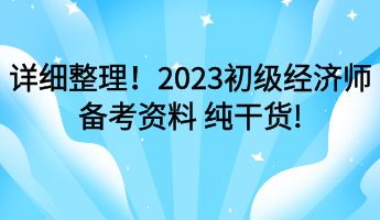 詳細(xì)整理！2023初級(jí)經(jīng)濟(jì)師備考資料 純干貨!