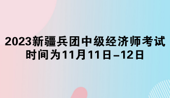 2023年新疆兵團中級經(jīng)濟師考試時間為11月11日-12日