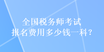 全國(guó)稅務(wù)師考試報(bào)名費(fèi)用多少錢(qián)一科？