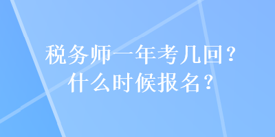 稅務(wù)師一年考幾回？什么時(shí)候報(bào)名？