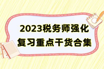 2023年稅務(wù)師備考重點干貨合集