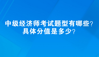 中級經(jīng)濟師考試題型有哪些？具體分值是多少？