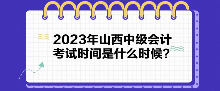 2023年山西中級會計考試時間是什么時候？