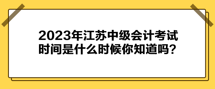 2023年江蘇中級會計考試時間是什么時候你知道嗎？